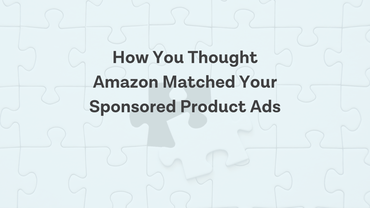How Amazon Matches Your Sponsored Product Ads May Be Different Than You Thought