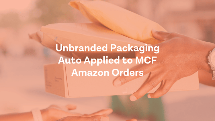 Unbranded Packaging Now Automatically Applied to MCF Amazon Orders: Dec 2022