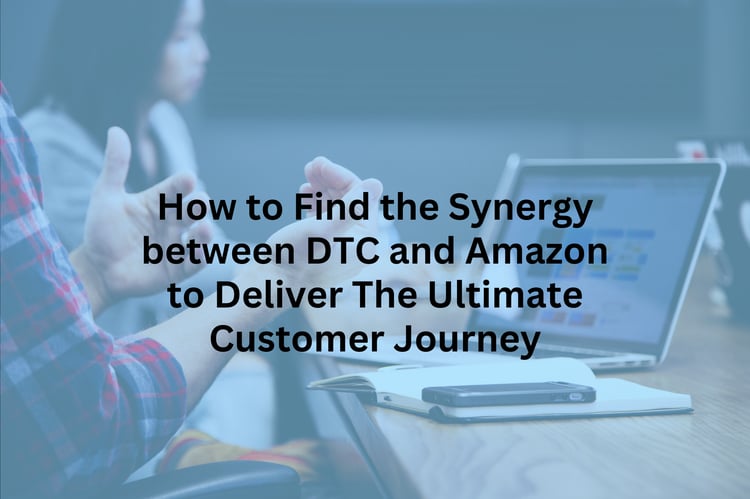 How to Find the Synergy between DTC and Amazon to Deliver The Ultimate Customer Journey
